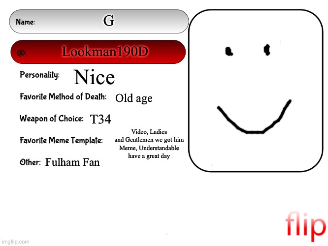 Got bored lmao | G; Lookman190D; Nice; Old age; T34; Video, Ladies and Gentlemen we got him
Meme, Understandable have a great day; Fulham Fan | image tagged in unofficial msmg user card | made w/ Imgflip meme maker