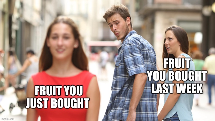 Distracted boyfriend-Fruit | FRUIT YOU BOUGHT LAST WEEK; FRUIT YOU JUST BOUGHT | image tagged in distracted boyfriend,fruit | made w/ Imgflip meme maker