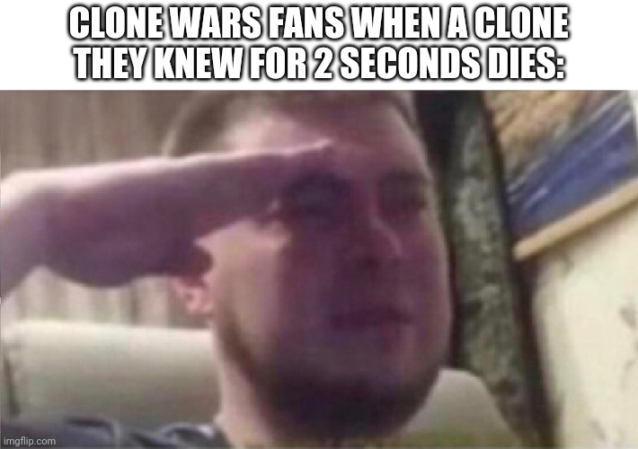 As a clone Wars fan, yes this is what I do | CLONE WARS FANS WHEN A CLONE THEY KNEW FOR 2 SECONDS DIES: | image tagged in crying salute | made w/ Imgflip meme maker