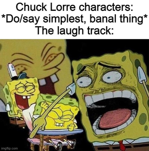 meeem haz acheeved comidee | Chuck Lorre characters: *Do/say simplest, banal thing*
The laugh track: | image tagged in spongebob laughing hysterically,memes,laugh track,sitcoms | made w/ Imgflip meme maker