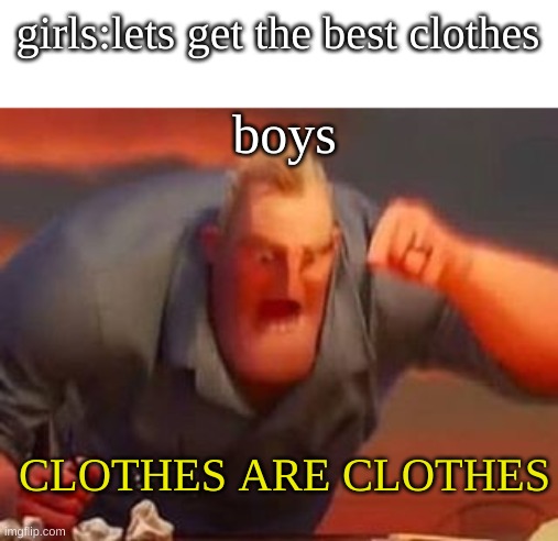 clothes | girls:lets get the best clothes; boys; CLOTHES ARE CLOTHES | image tagged in mr incredible mad,boys vs girls,meme | made w/ Imgflip meme maker