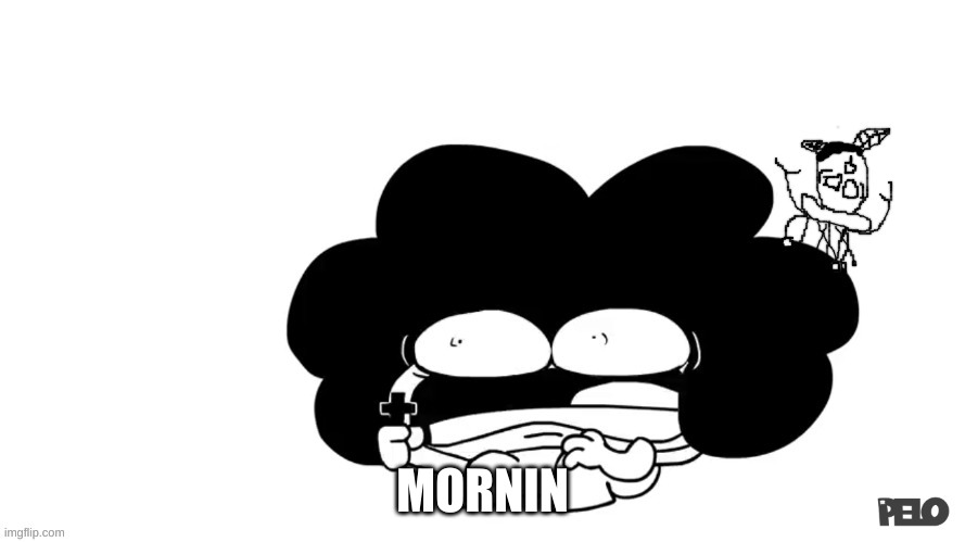 Pelo and Carlos are le scrd | MORNIN | image tagged in pelo and carlos are le scrd | made w/ Imgflip meme maker