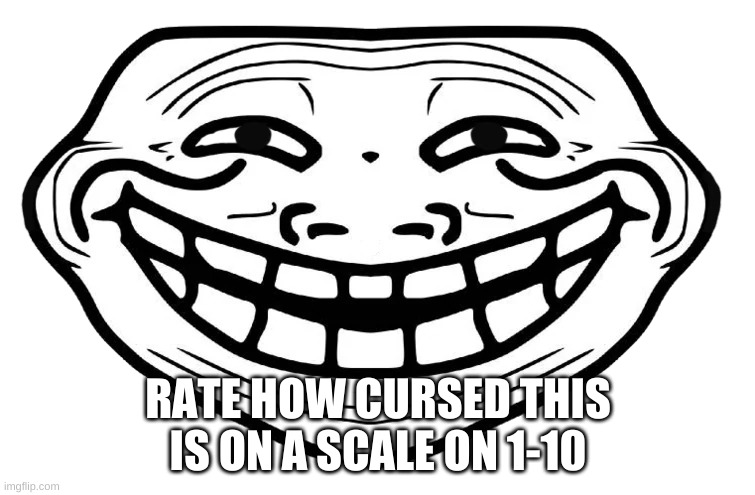 for some reason, i kinda like it | RATE HOW CURSED THIS IS ON A SCALE ON 1-10 | image tagged in front facing troll face | made w/ Imgflip meme maker