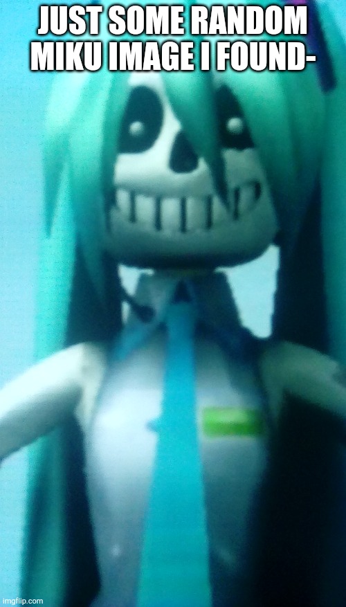Idek what I'm doing anymore- | JUST SOME RANDOM MIKU IMAGE I FOUND- | image tagged in miku but sans | made w/ Imgflip meme maker