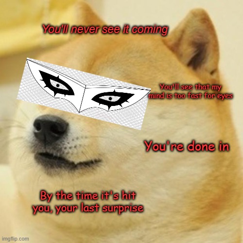 You never see it coming | You'll never see it coming; You'll see that my mind is too fast for eyes; You're done in; By the time it's hit you, your last surprise | image tagged in memes,doge,persona 5,never see it coming | made w/ Imgflip meme maker