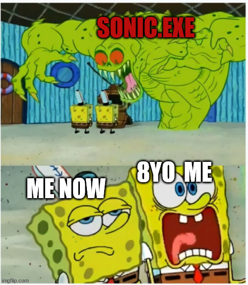 He's not scary. | SONIC.EXE; 8YO  ME; ME NOW | image tagged in spongebob squarepants scared but also not scared,sonic | made w/ Imgflip meme maker
