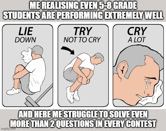try not to cry | ME REALISING EVEN 5-8 GRADE STUDENTS ARE PERFORMING EXTREMELY WELL; AND HERE ME STRUGGLE TO SOLVE EVEN MORE THAN 2 QUESTIONS IN EVERY CONTEST | image tagged in try not to cry | made w/ Imgflip meme maker