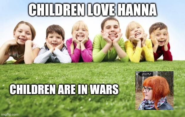 Goddess | CHILDREN LOVE HANNA; CHILDREN ARE IN WARS | image tagged in children playing | made w/ Imgflip meme maker