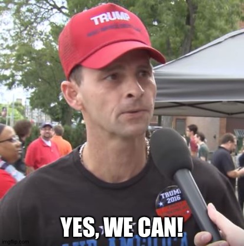 Trump supporter | YES, WE CAN! | image tagged in trump supporter | made w/ Imgflip meme maker