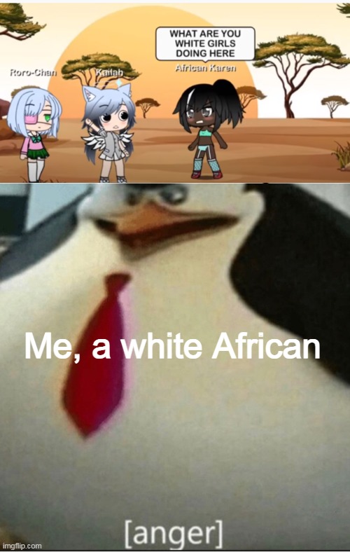 ...why- | Me, a white African | made w/ Imgflip meme maker