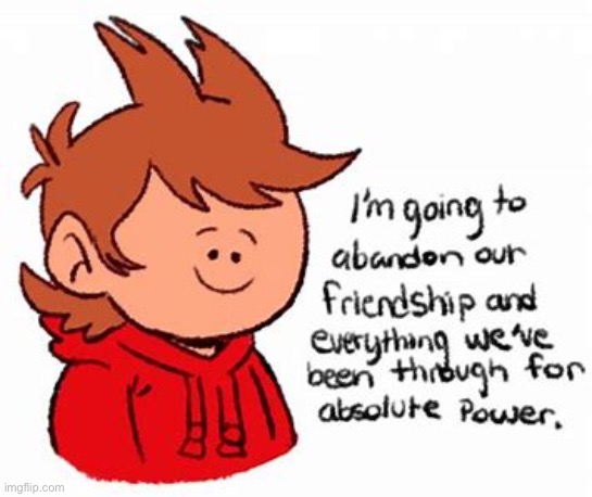 tord i'm going to abandon our freindship | image tagged in tord i'm going to abandon our freindship | made w/ Imgflip meme maker