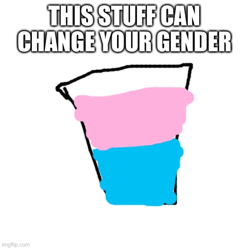 Blank Transparent Square Meme | THIS STUFF CAN CHANGE YOUR GENDER | image tagged in memes,blank transparent square,gender,gender fluid | made w/ Imgflip meme maker