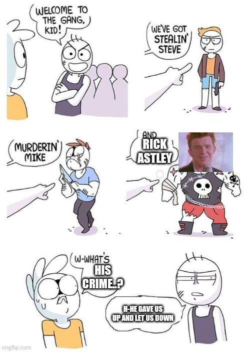 How could you! | RICK ASTLEY; HIS CRIME..? H-HE GAVE US UP AND LET US DOWN | image tagged in welcome to the gang | made w/ Imgflip meme maker
