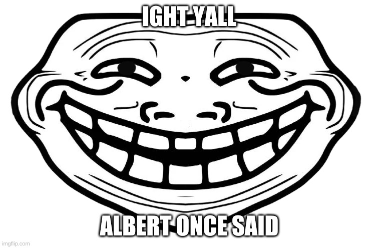 comment a flamingo quote | IGHT YALL; ALBERT ONCE SAID | image tagged in front facing troll face | made w/ Imgflip meme maker