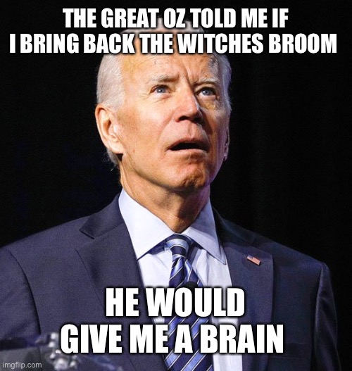 Joe Biden | THE GREAT OZ TOLD ME IF I BRING BACK THE WITCHES BROOM; HE WOULD GIVE ME A BRAIN | image tagged in joe biden | made w/ Imgflip meme maker