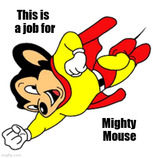 Mighty mouse | This is
    a job for Mighty     
Mouse | image tagged in mighty mouse | made w/ Imgflip meme maker