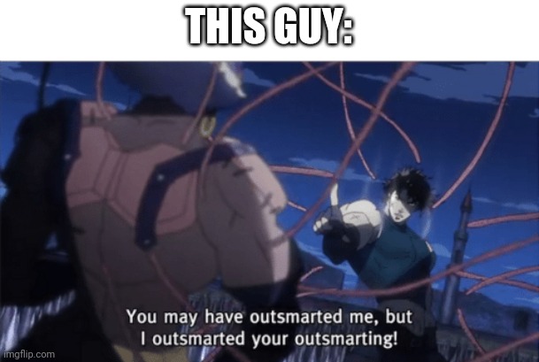 You may have outsmarted me, but i outsmarted your understanding | THIS GUY: | image tagged in you may have outsmarted me but i outsmarted your understanding | made w/ Imgflip meme maker