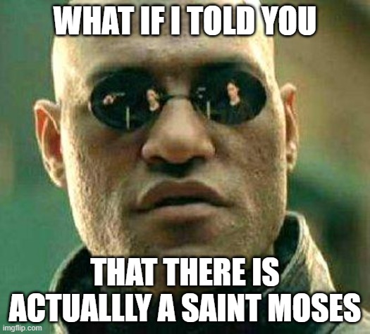 Saint Moses, pray for us. | WHAT IF I TOLD YOU; THAT THERE IS ACTUALLLY A SAINT MOSES | image tagged in what if i told you | made w/ Imgflip meme maker