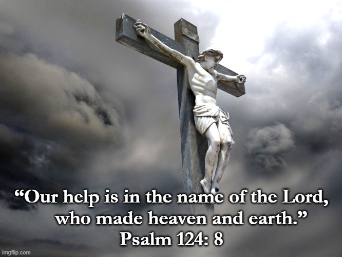 Our Help | “Our help is in the name of the Lord,
    who made heaven and earth.”
Psalm 124: 8 | image tagged in christ,cross,psalm 124 | made w/ Imgflip meme maker
