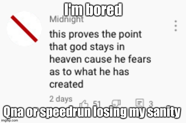 This proves the point god stays in heaven | I'm bored; Qna or speedrun losing my sanity | image tagged in this proves the point god stays in heaven | made w/ Imgflip meme maker