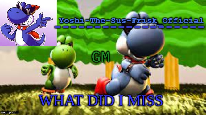 Yoshi_Official Announcement Temp v8 | GM; WHAT DID I MISS | image tagged in yoshi_official announcement temp v8 | made w/ Imgflip meme maker