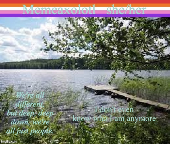 ;u; | I don't even know who I am anymore | image tagged in memeaxolotl | made w/ Imgflip meme maker