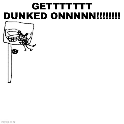Made this, idk why | GETTTTTTT DUNKED ONNNNN!!!!!!!! | made w/ Imgflip meme maker