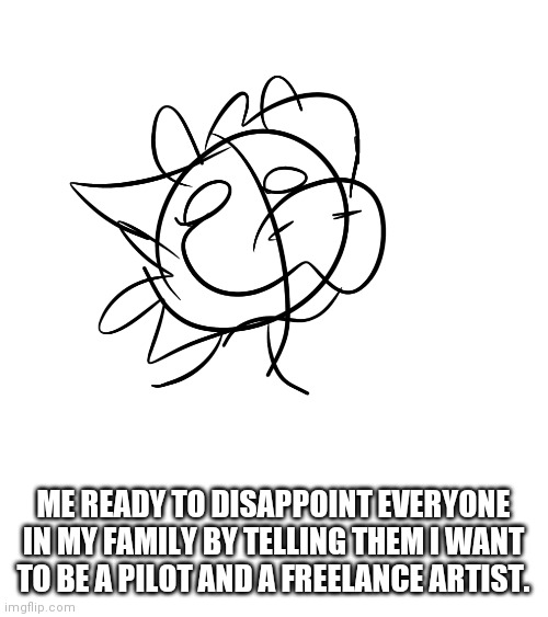 ME READY TO DISAPPOINT EVERYONE IN MY FAMILY BY TELLING THEM I WANT TO BE A PILOT AND A FREELANCE ARTIST. | made w/ Imgflip meme maker