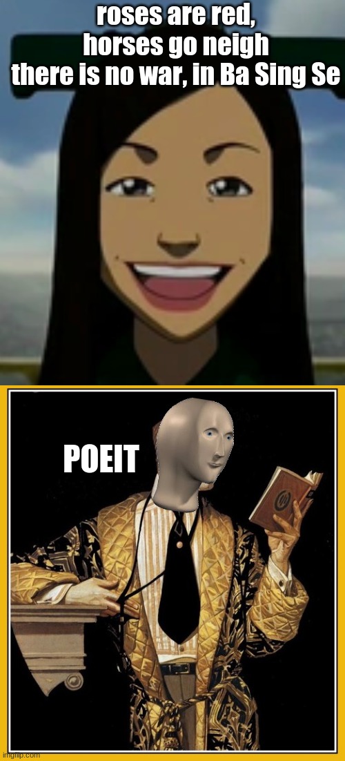 ;D | roses are red, horses go neigh
there is no war, in Ba Sing Se | image tagged in meme man poet,avatar the last airbender,funny,roses are red | made w/ Imgflip meme maker