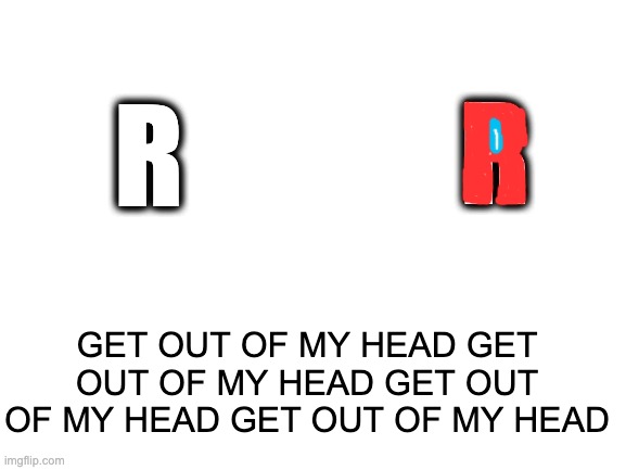 The letter R lookin a litte SUS | R; R; GET OUT OF MY HEAD GET OUT OF MY HEAD GET OUT OF MY HEAD GET OUT OF MY HEAD | image tagged in blank white template,among us,amogus,sus,crewmate,imposter | made w/ Imgflip meme maker