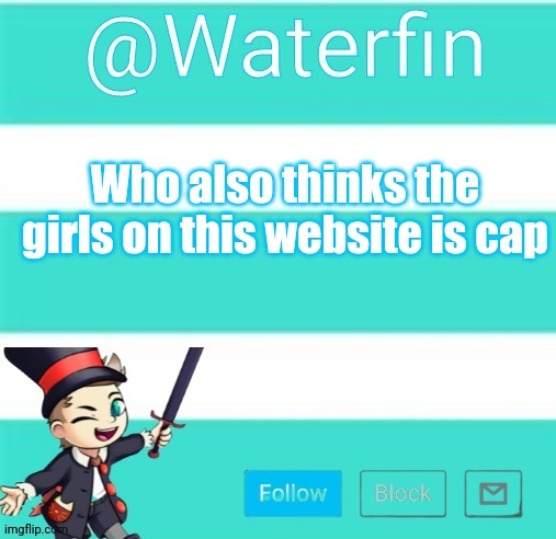 Waterfins Template | Who also thinks the girls on this website is cap | image tagged in waterfins template | made w/ Imgflip meme maker