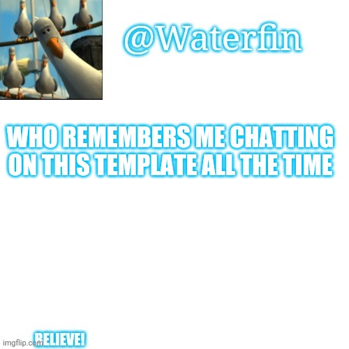 Ive come a long way in my 3 months | WHO REMEMBERS ME CHATTING ON THIS TEMPLATE ALL THE TIME | image tagged in waterfins template | made w/ Imgflip meme maker