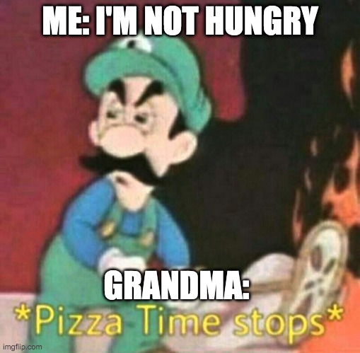 Pizza time stops | ME: I'M NOT HUNGRY; GRANDMA: | image tagged in pizza time stops | made w/ Imgflip meme maker