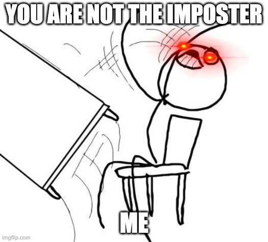 Table Flip Guy | YOU ARE NOT THE IMPOSTER; ME | image tagged in memes,table flip guy | made w/ Imgflip meme maker