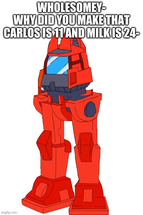 Todbot | WHOLESOMEY-
WHY DID YOU MAKE THAT
CARLOS IS 11 AND MILK IS 24- | image tagged in todbot | made w/ Imgflip meme maker