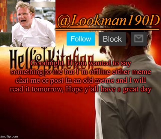 Lookman190D Hell’s Kitchen announcement template by Uno_Official | Goodnight, If you wanted to say something to me but I’m offline either meme chat me or post In an old meme and I will read it tomorrow, Hope y’all have a great day | image tagged in lookman190d hell s kitchen announcement template by uno_official | made w/ Imgflip meme maker
