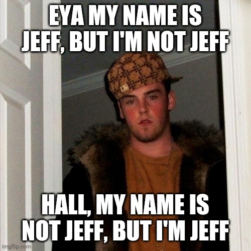 Jeffery Jeff Jefferson | EYA MY NAME IS JEFF, BUT I'M NOT JEFF; HALL, MY NAME IS NOT JEFF, BUT I'M JEFF | image tagged in memes,scumbag steve,jeff,jeffery | made w/ Imgflip meme maker