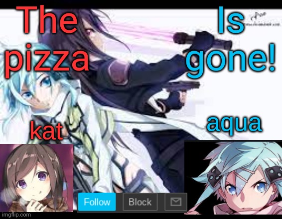 Pizza is gone | The pizza; Is gone! | image tagged in fem kirito,gone,aaaaand its gone,aaaaand it's gone,pizza,its | made w/ Imgflip meme maker