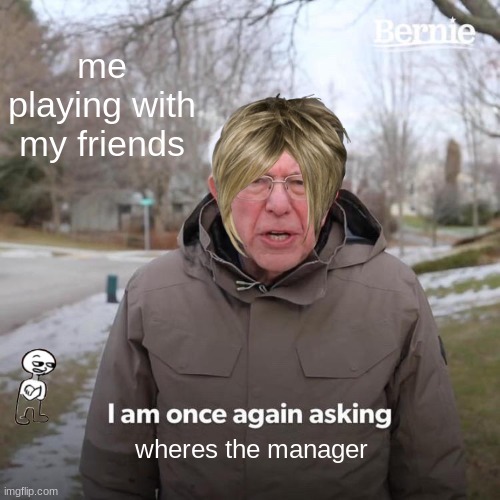 Bernie I Am Once Again Asking For Your Support Meme | me playing with my friends; wheres the manager | image tagged in memes,bernie i am once again asking for your support | made w/ Imgflip meme maker
