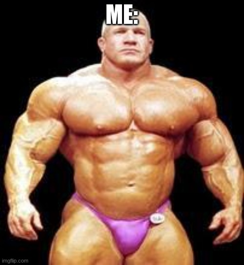 muscles | ME: | image tagged in muscles | made w/ Imgflip meme maker