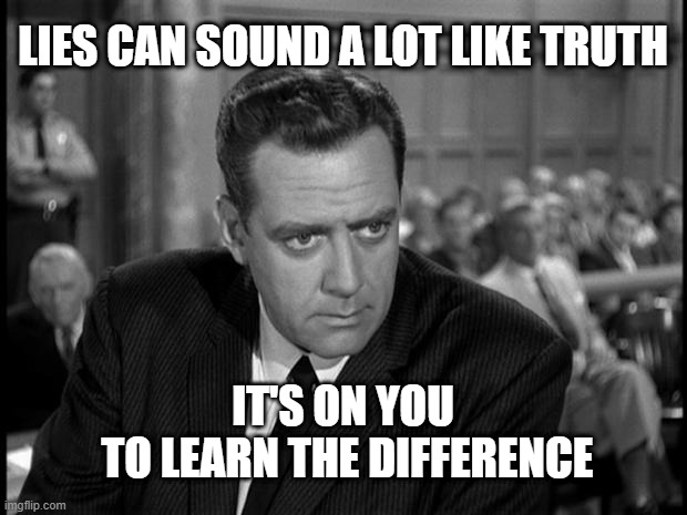 Lies Can Sound A Lot Like Truth | LIES CAN SOUND A LOT LIKE TRUTH; IT'S ON YOU
 TO LEARN THE DIFFERENCE | image tagged in perry mason stare | made w/ Imgflip meme maker