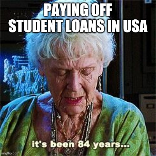 Grateful Gran | PAYING OFF STUDENT LOANS IN USA | image tagged in it's been 84 years | made w/ Imgflip meme maker