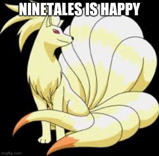 Ninetales | NINETALES IS HAPPY | image tagged in ninetales | made w/ Imgflip meme maker