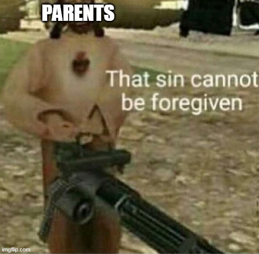 That sin cannot be forgiven | PARENTS | image tagged in that sin cannot be forgiven | made w/ Imgflip meme maker