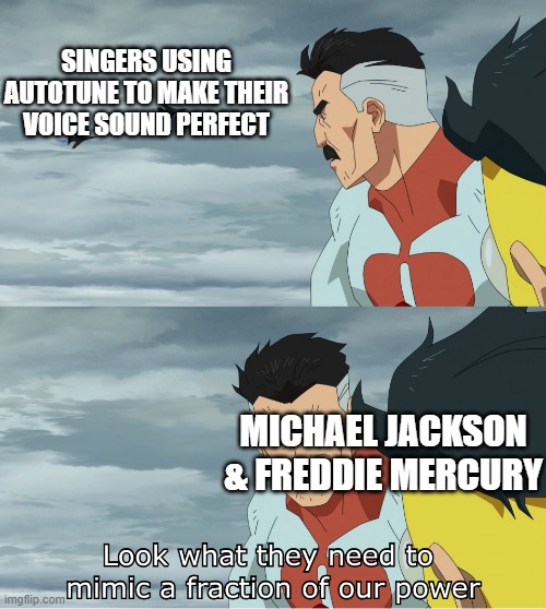 They are legends! | SINGERS USING AUTOTUNE TO MAKE THEIR VOICE SOUND PERFECT; MICHAEL JACKSON & FREDDIE MERCURY | image tagged in look what they need to mimic a fraction of our power | made w/ Imgflip meme maker
