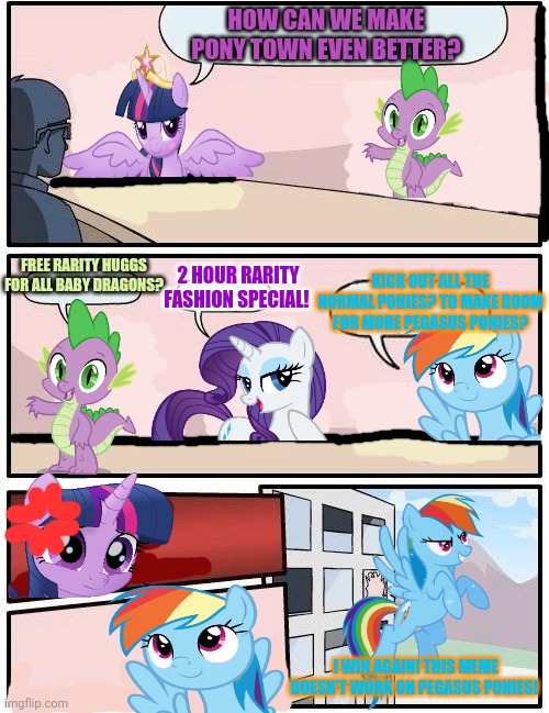 Pony boardroom | HOW CAN WE MAKE PONY TOWN EVEN BETTER? FREE RARITY HUGGS FOR ALL BABY DRAGONS? 2 HOUR RARITY FASHION SPECIAL! KICK OUT ALL THE NORMAL PONIES? TO MAKE ROOM FOR MORE PEGASUS PONIES? I WIN AGAIN! THIS MEME DOESN'T WORK ON PEGASUS PONIES! | image tagged in my little pony,rainbow dash,boardroom meeting suggestion,pony,flying | made w/ Imgflip meme maker
