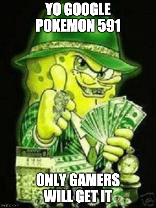 Gangsta SpongeBob | YO GOOGLE POKEMON 591; ONLY GAMERS WILL GET IT | image tagged in gangsta spongebob | made w/ Imgflip meme maker