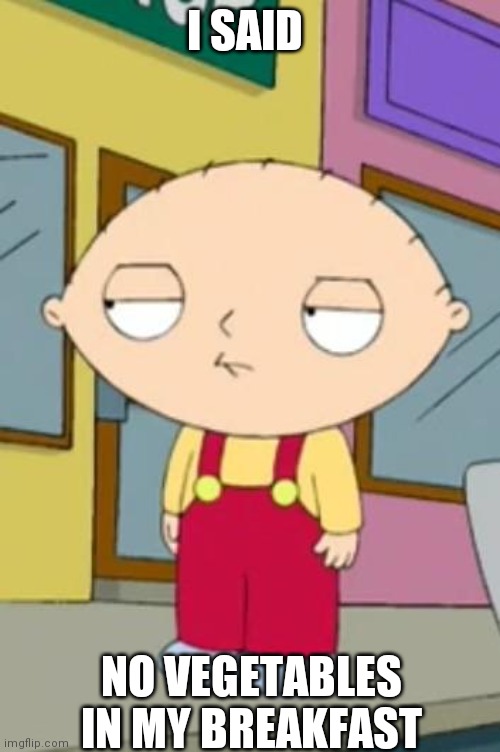 Stewie's wtf face | I SAID; NO VEGETABLES  IN MY BREAKFAST | image tagged in stewie's wtf face | made w/ Imgflip meme maker
