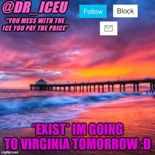 yos | *EXIST* IM GOING TO VIRGINIA TOMORROW :D | image tagged in dr_iceu summer temp | made w/ Imgflip meme maker