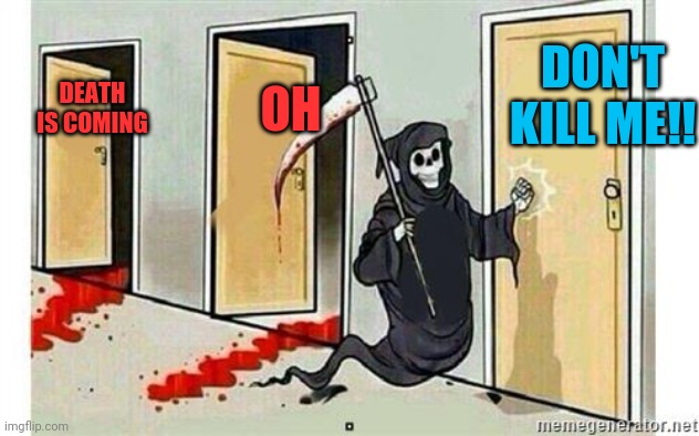 Grim Reaper Knocking Door | DON'T KILL ME!! OH; DEATH IS COMING | image tagged in grim reaper knocking door | made w/ Imgflip meme maker